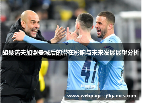 胡桑诺夫加盟曼城后的潜在影响与未来发展展望分析