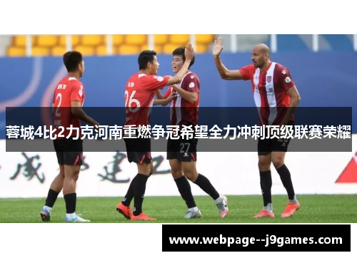 蓉城4比2力克河南重燃争冠希望全力冲刺顶级联赛荣耀