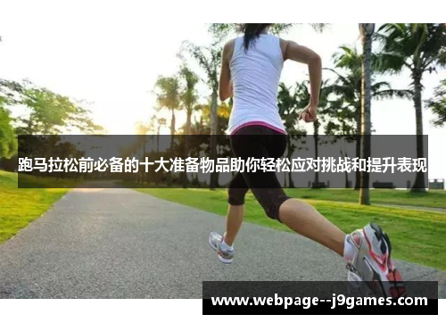 跑马拉松前必备的十大准备物品助你轻松应对挑战和提升表现