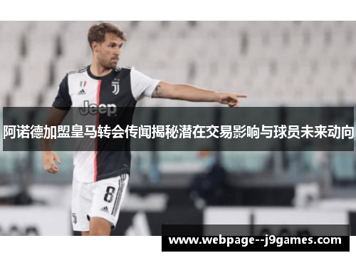 阿诺德加盟皇马转会传闻揭秘潜在交易影响与球员未来动向