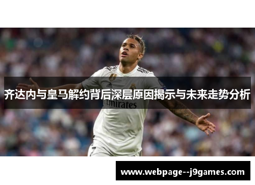 齐达内与皇马解约背后深层原因揭示与未来走势分析