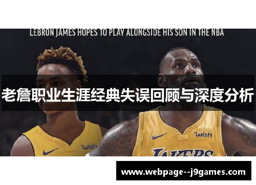 老詹职业生涯经典失误回顾与深度分析