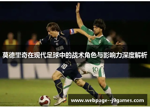 莫德里奇在现代足球中的战术角色与影响力深度解析