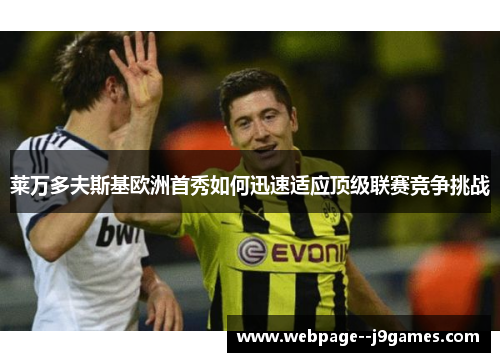 莱万多夫斯基欧洲首秀如何迅速适应顶级联赛竞争挑战