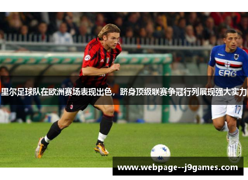 里尔足球队在欧洲赛场表现出色，跻身顶级联赛争冠行列展现强大实力
