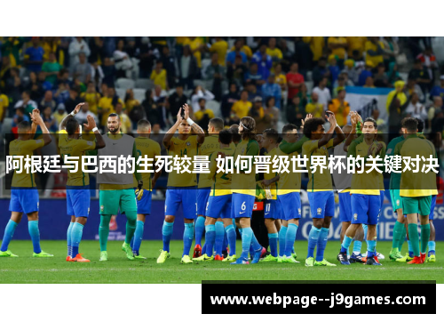 阿根廷与巴西的生死较量 如何晋级世界杯的关键对决