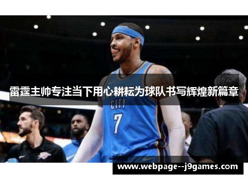 雷霆主帅专注当下用心耕耘为球队书写辉煌新篇章 雷霆主帅专注当下用心耕耘为球队书写辉煌新篇章