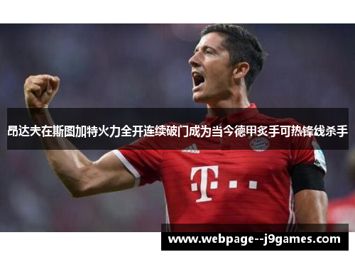 昂达夫在斯图加特火力全开连续破门成为当今德甲炙手可热锋线杀手