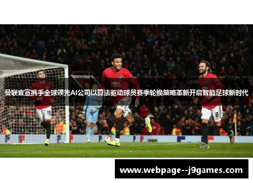 曼联官宣携手全球领先AI公司以算法驱动球员赛季轮换策略革新开启智能足球新时代