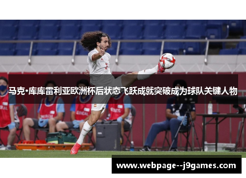 马克·库库雷利亚欧洲杯后状态飞跃成就突破成为球队关键人物 马克·库库雷利亚欧洲杯后状态飞跃成就突破成为球队关键人物