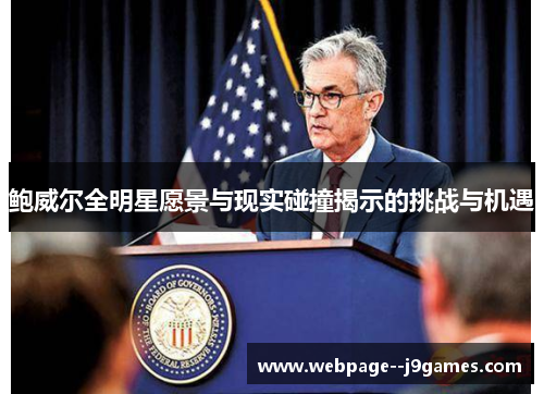 鲍威尔全明星愿景与现实碰撞揭示的挑战与机遇 鲍威尔全明星愿景与现实碰撞揭示的挑战与机遇