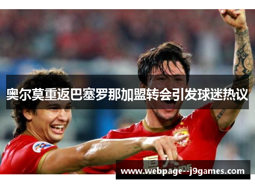 奥尔莫重返巴塞罗那加盟转会引发球迷热议 奥尔莫重返巴塞罗那加盟转会引发球迷热议
