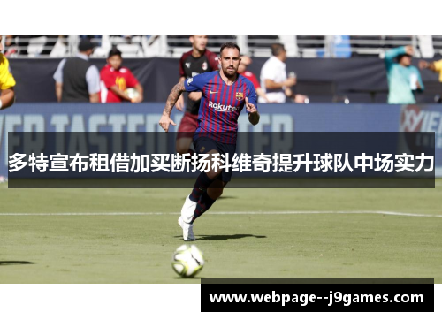 多特宣布租借加买断扬科维奇提升球队中场实力 多特宣布租借加买断扬科维奇提升球队中场实力