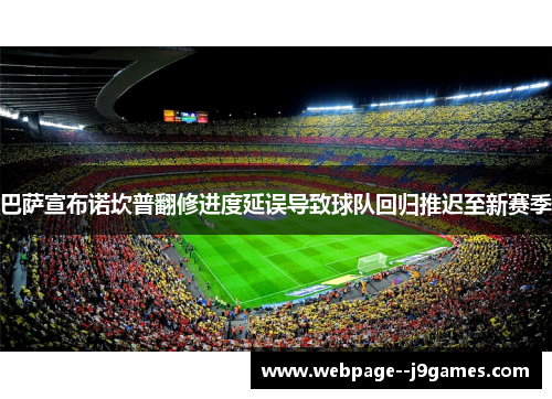 巴萨宣布诺坎普翻修进度延误导致球队回归推迟至新赛季 巴萨宣布诺坎普翻修进度延误导致球队回归推迟至新赛季
