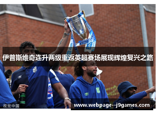伊普斯维奇连升两级重返英超赛场展现辉煌复兴之路